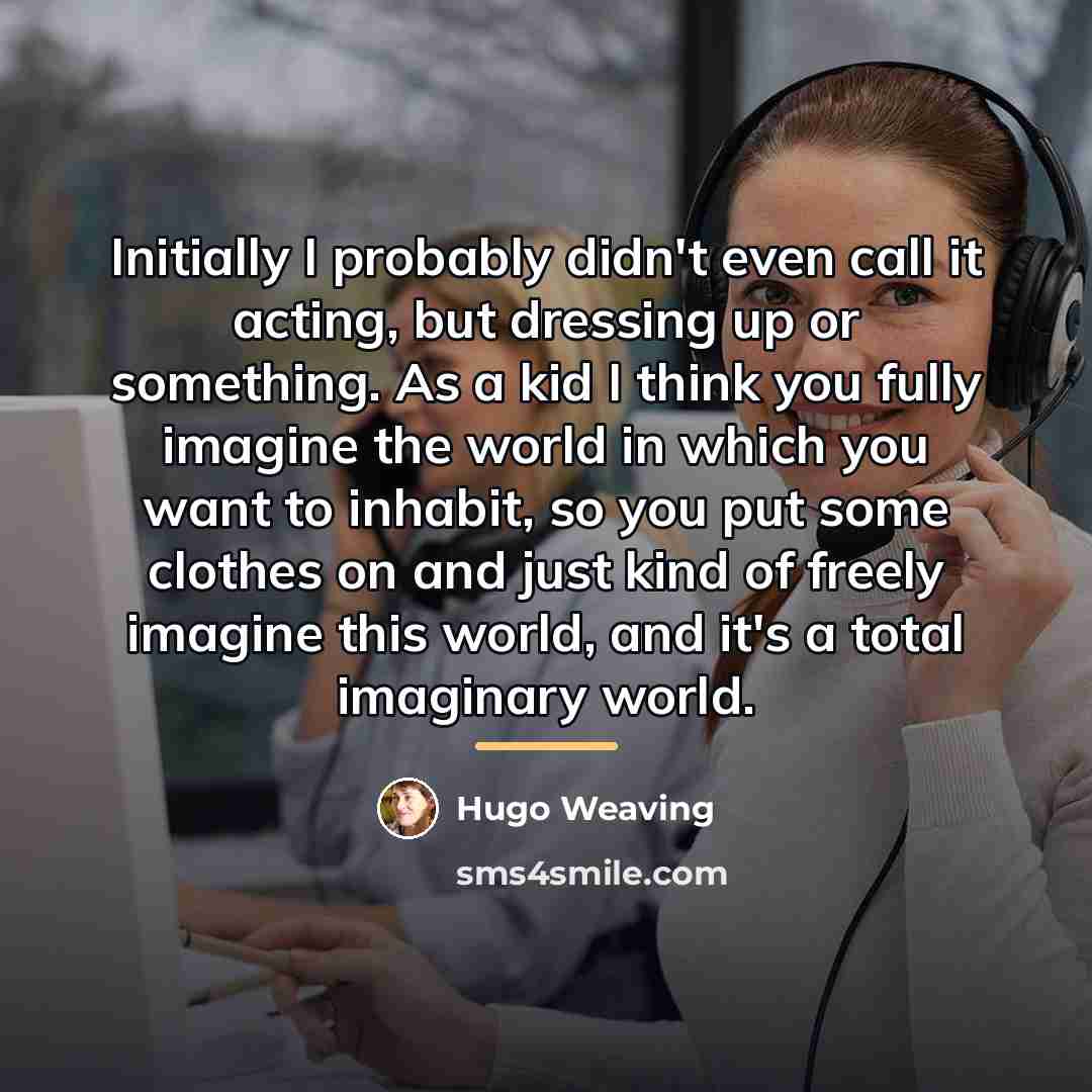 “Initially I probably didn't even call it acting, but dressing…” quote by Hugo Weaving