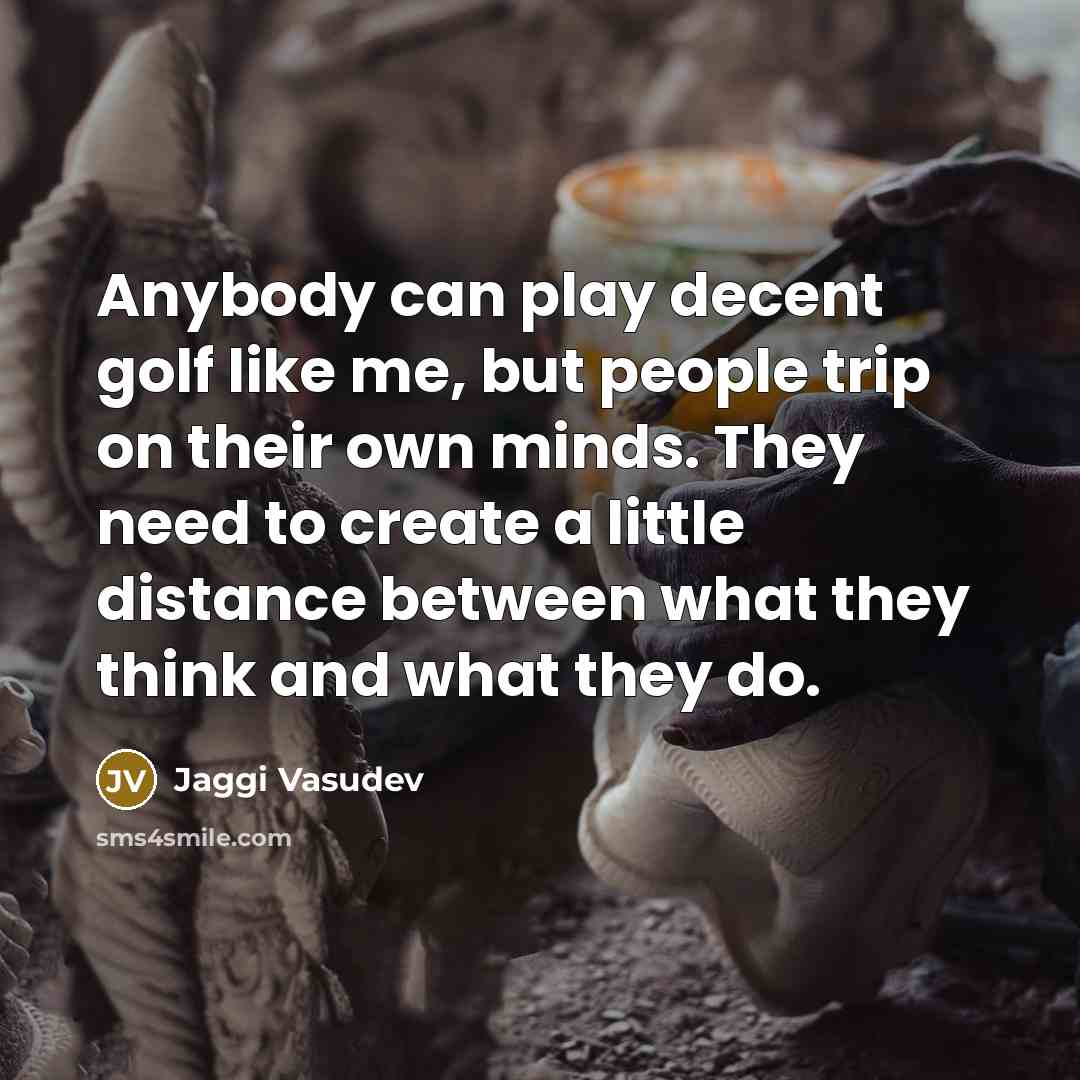 “Anybody can play decent golf like me, but people trip…” quote by Jaggi Vasudev