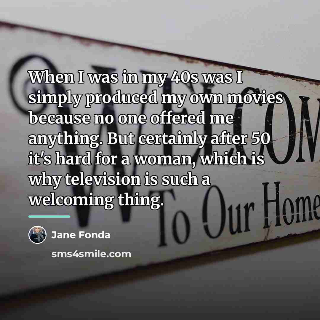 “When I was in my 40s was I simply produced…” quote by Jane Fonda