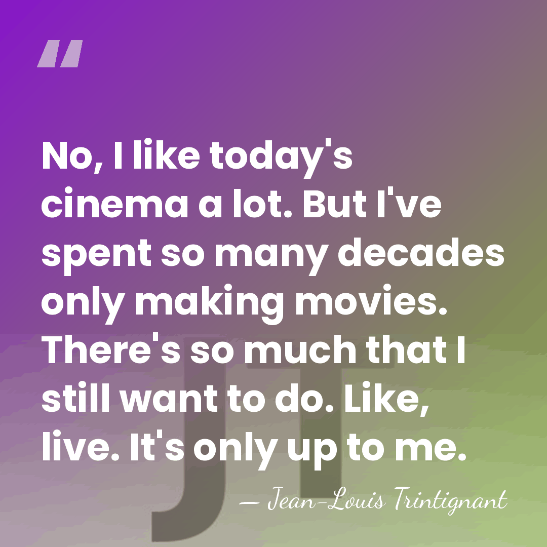 No, I like today's cinema a lot. But I've spent so many&hellip; - Jean-Louis Trintignant