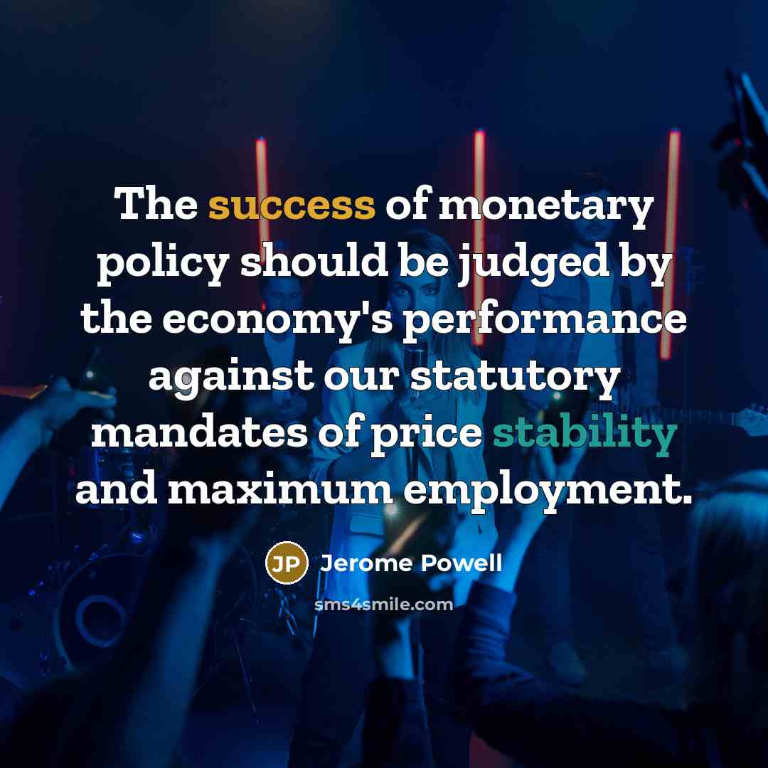 “The success of monetary policy should be judged by the economy's performance against our statutory mandates of price stability and maximum employment.” quote by Jerome Powell