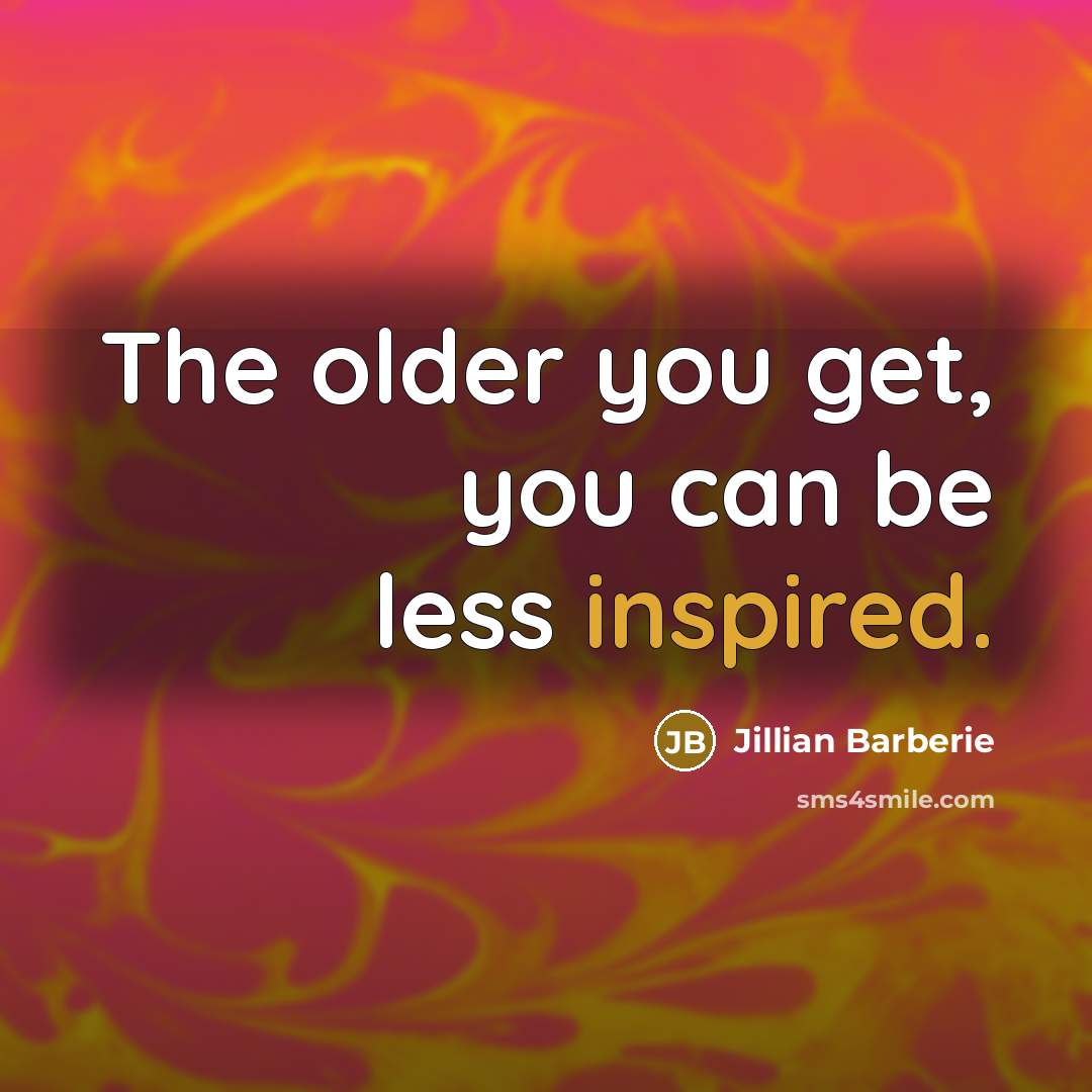 “The older you get, you can be less inspired.…” quote by Jillian Barberie
