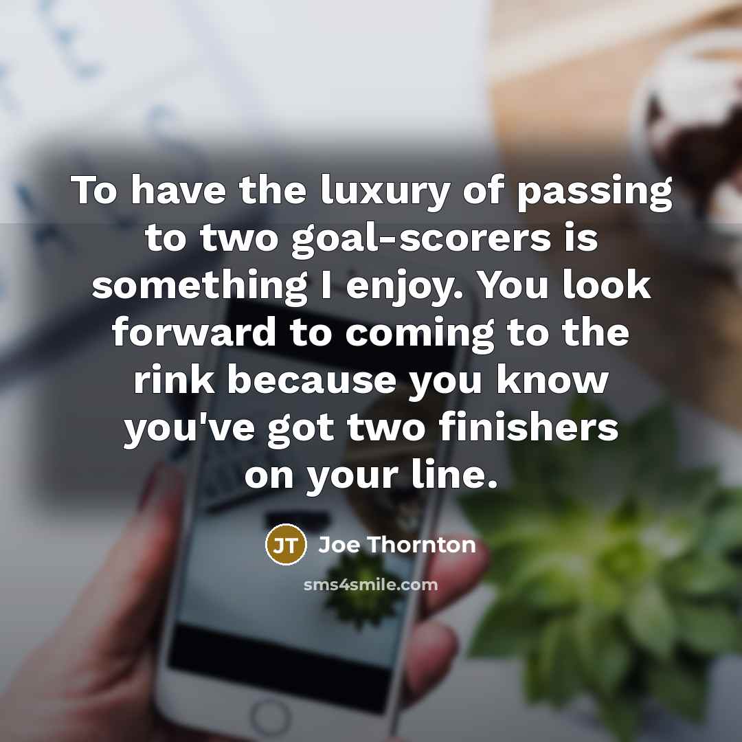“To have the luxury of passing to two goal-scorers is…” quote by Joe Thornton