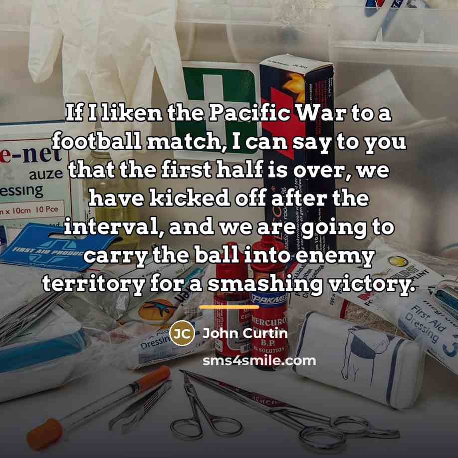 “If I liken the Pacific War to a football match,…” quote by John Curtin