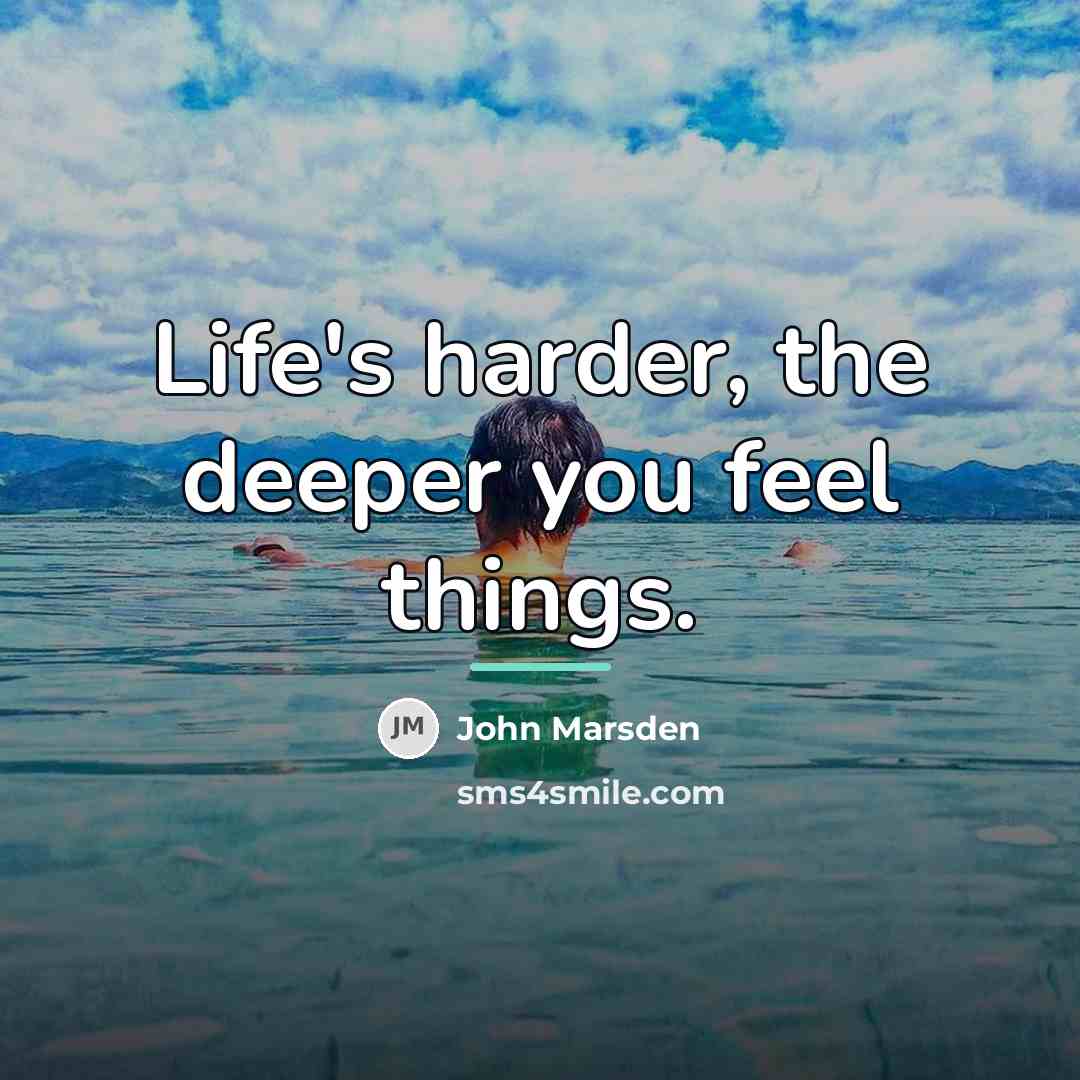 “Life's harder, the deeper you feel things.…” quote by John Marsden