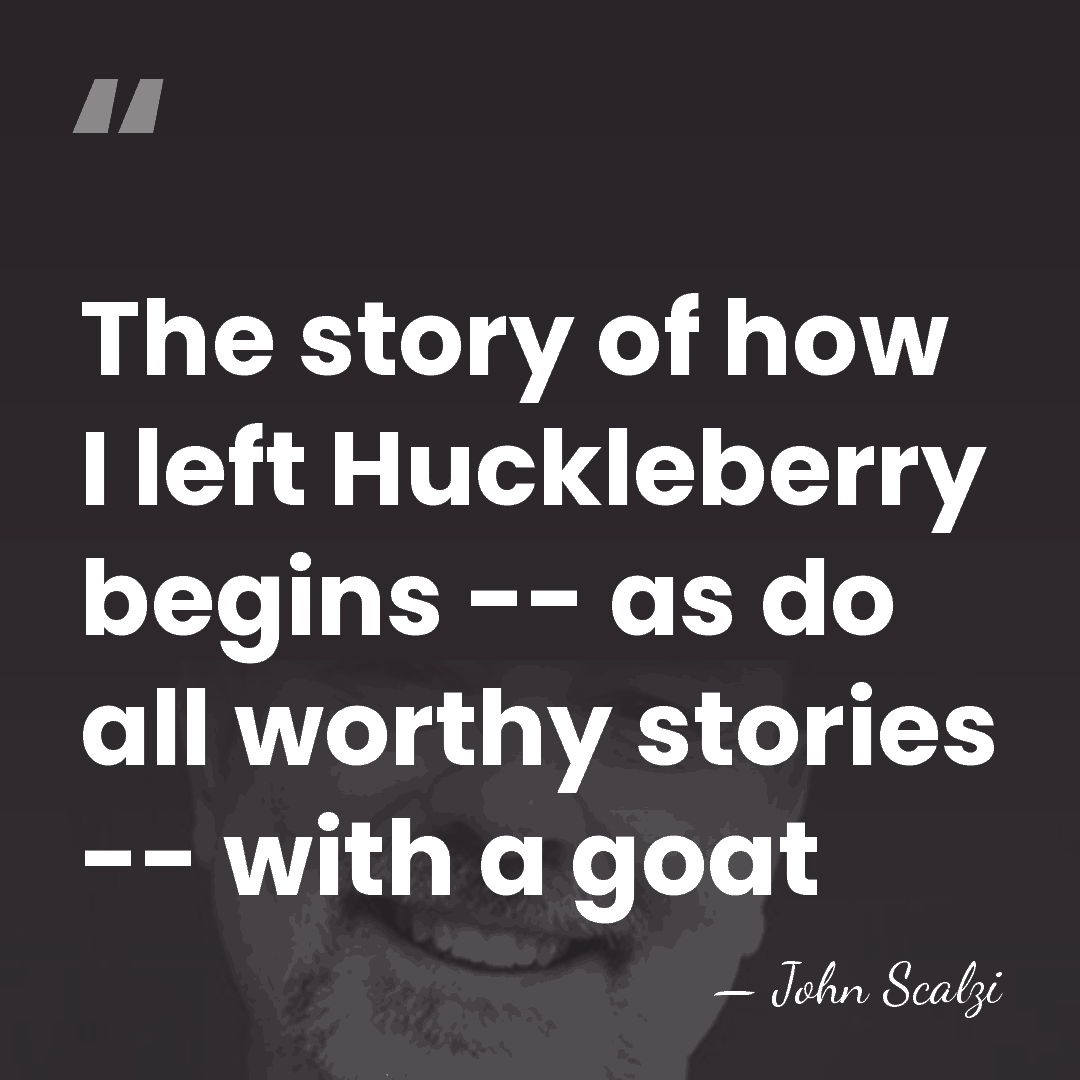 The story of how I left Huckleberry begins -- as do all&hellip; - John Scalzi