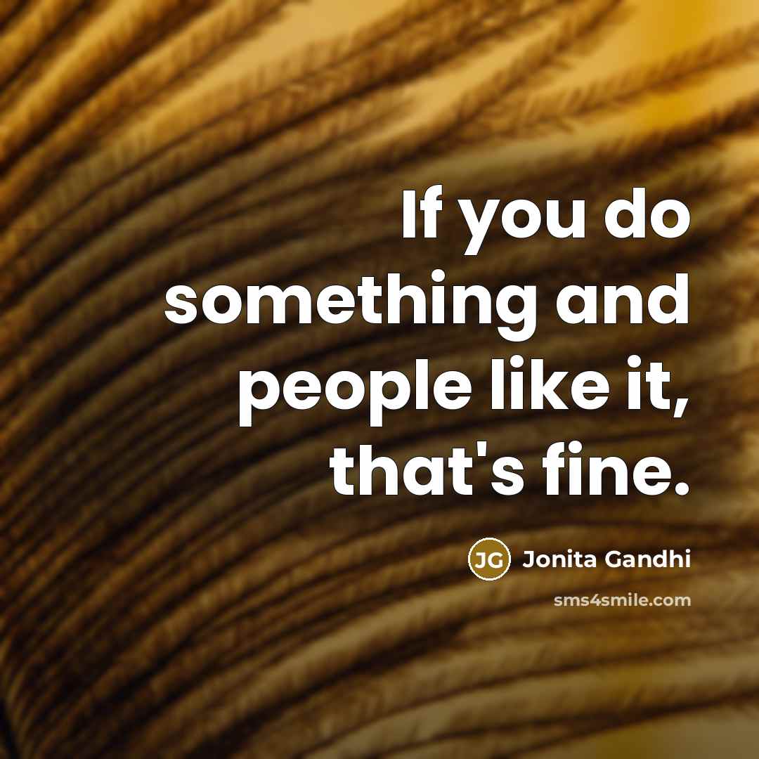 “If you do something and people like it, that's fine.…” quote by Jonita Gandhi