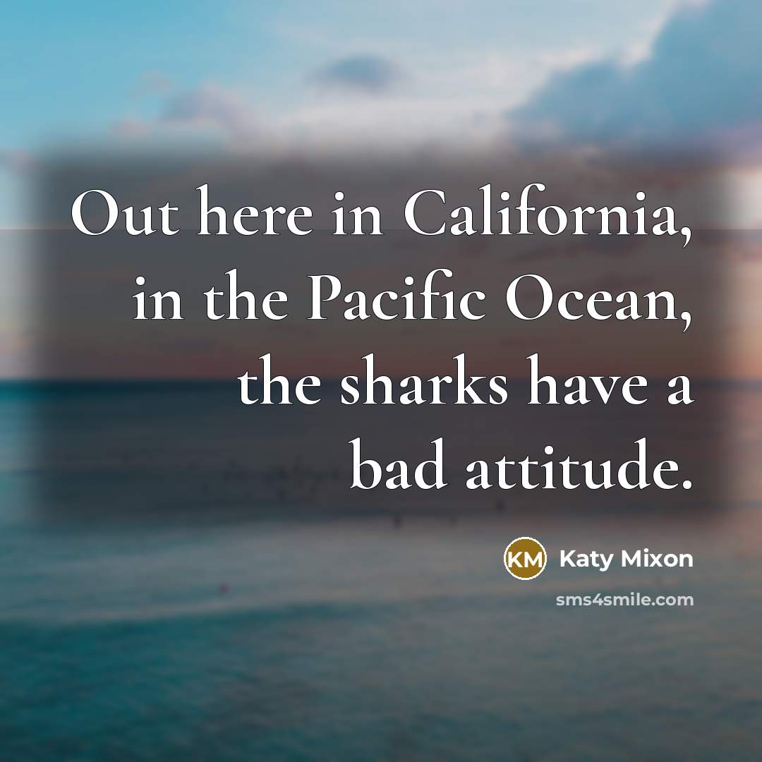 “Out here in California, in the Pacific Ocean, the sharks…” quote by Katy Mixon