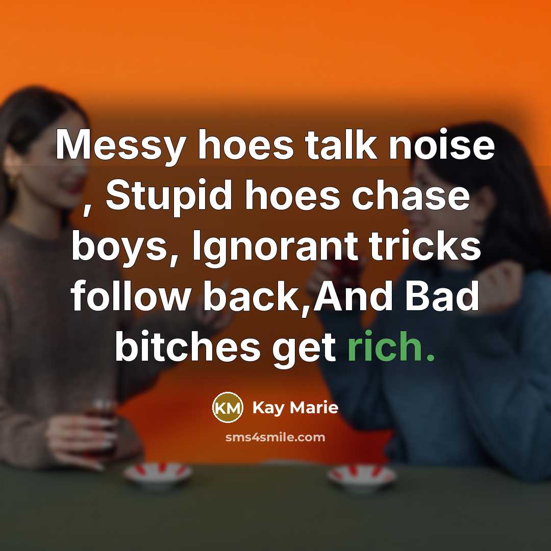 “Messy hoes talk noise , Stupid hoes chase boys, Ignorant…” quote by Kay Marie