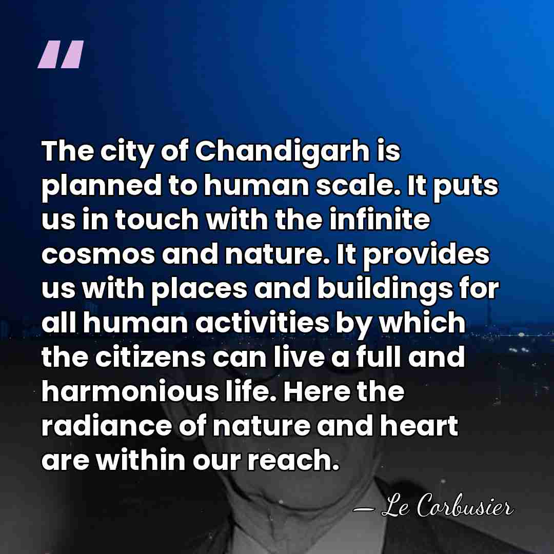 The city of Chandigarh is planned to human scale. It puts us&hellip; - Le Corbusier