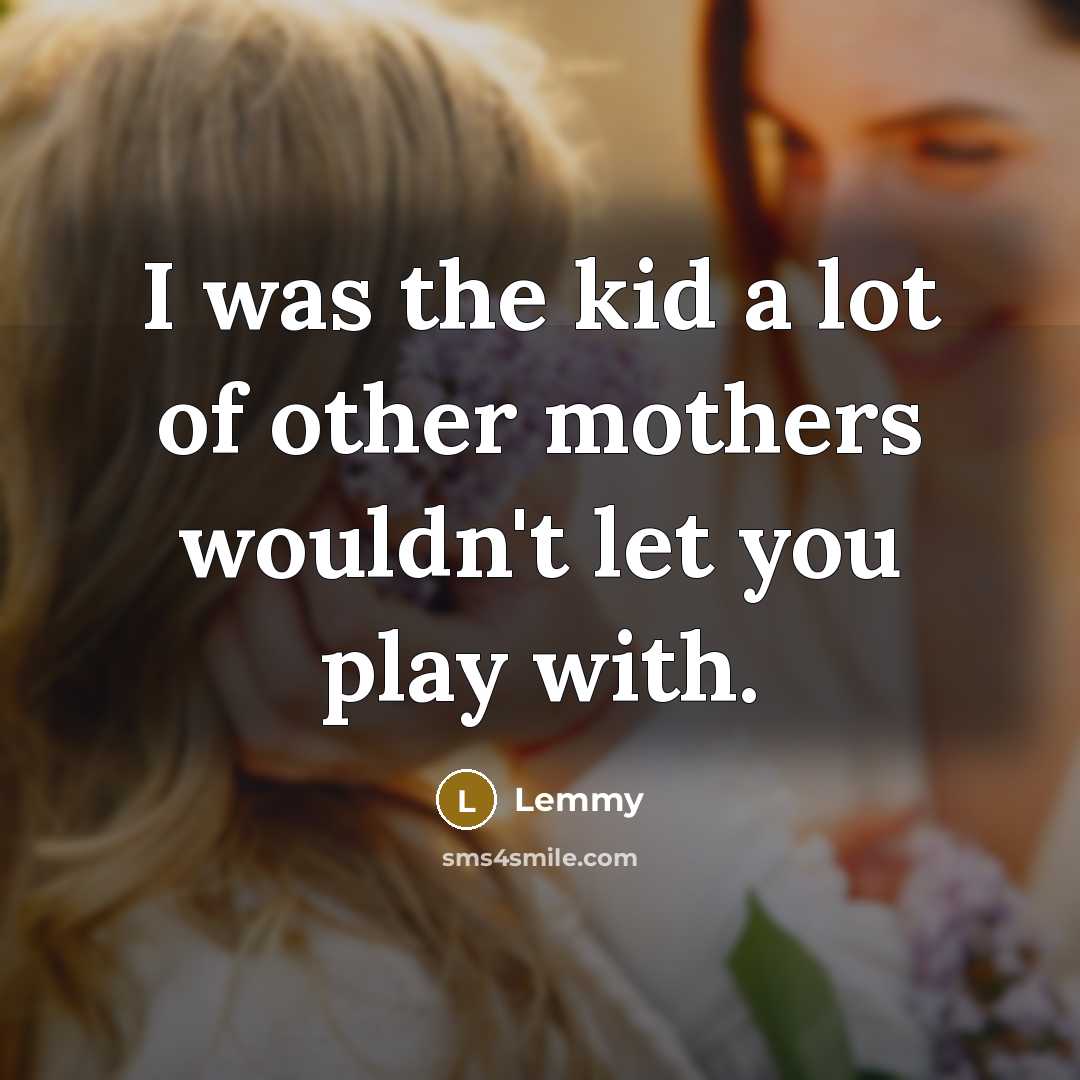 “I was the kid a lot of other mothers wouldn't…” quote by Lemmy