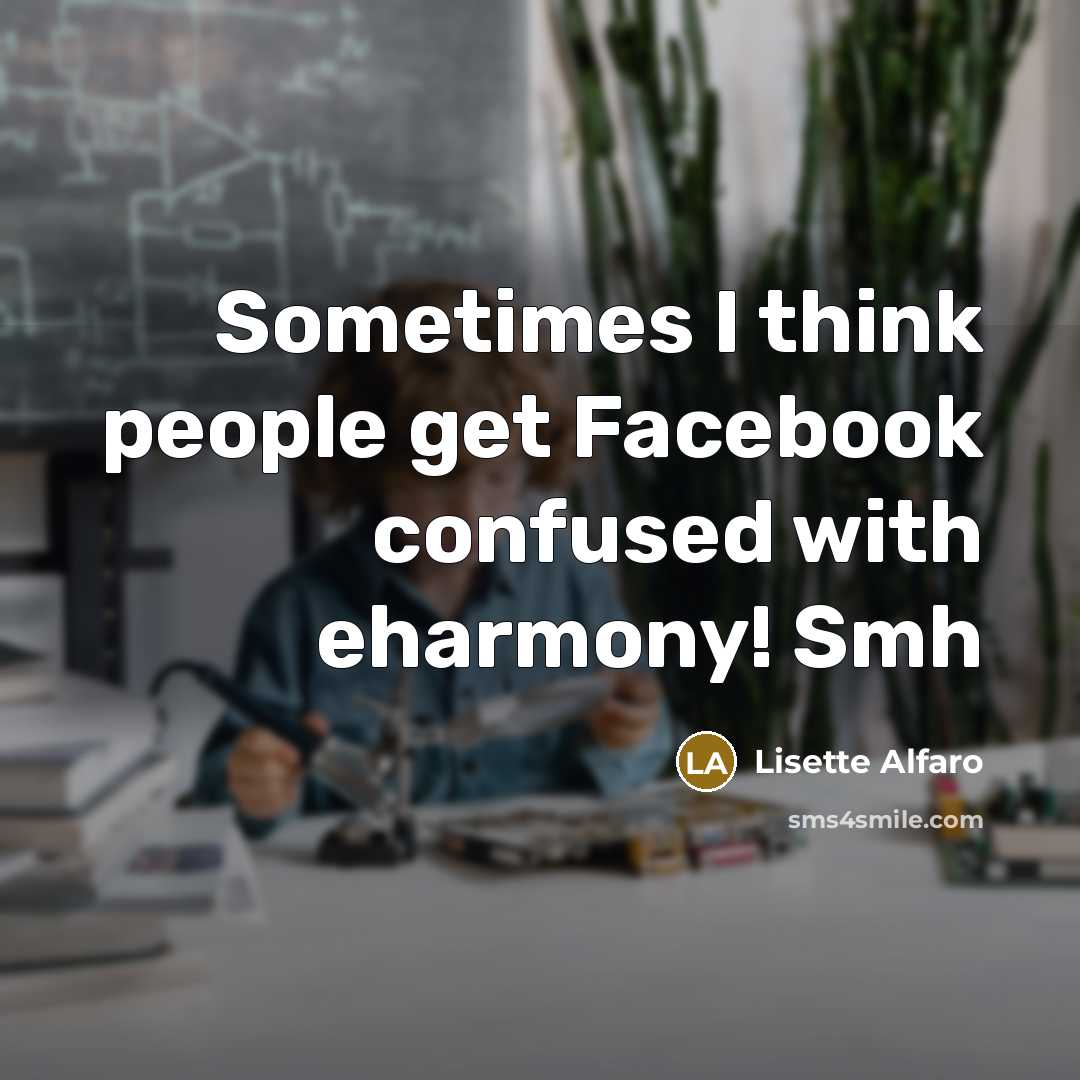 “Sometimes I think people get Facebook confused with eharmony! Smh…” quote by Lisette Alfaro