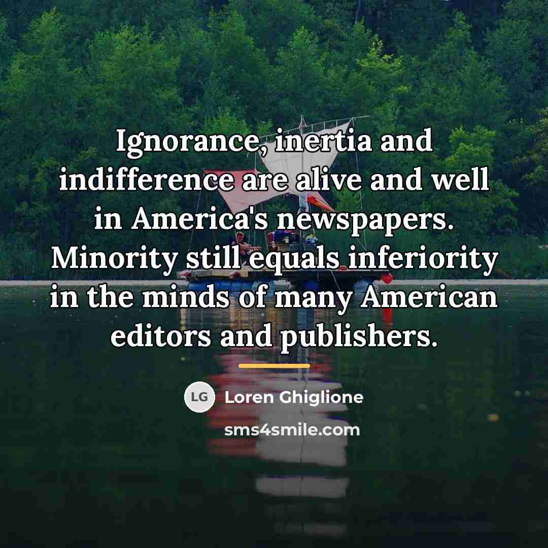 “Ignorance, inertia and indifference are alive and well in America's…” quote by Loren Ghiglione
