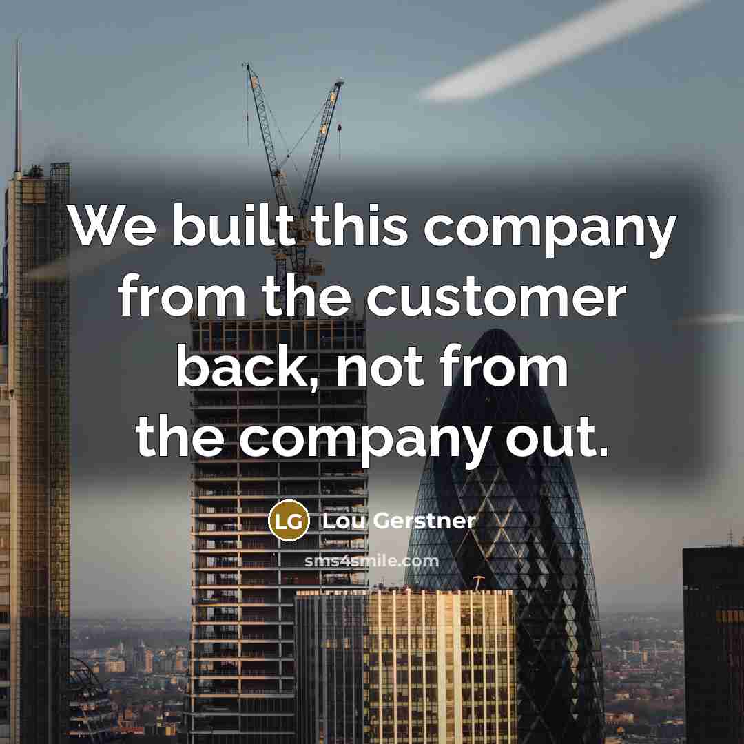 “We built this company from the customer back, not from…” quote by Lou Gerstner