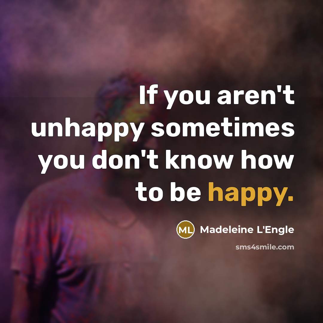 “If you aren't unhappy sometimes you don't know how to…” quote by Madeleine L'Engle