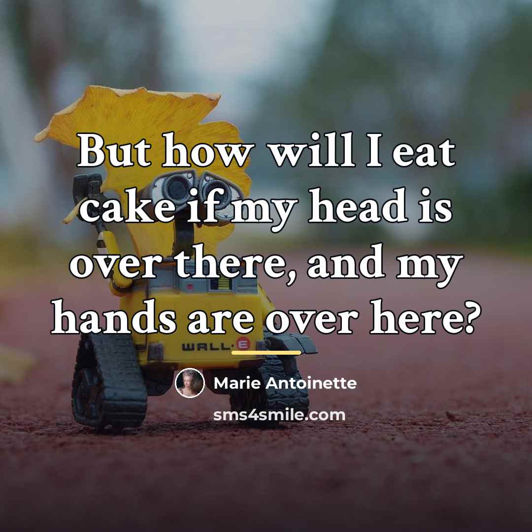 “But how will I eat cake if my head is…” quote by Marie Antoinette