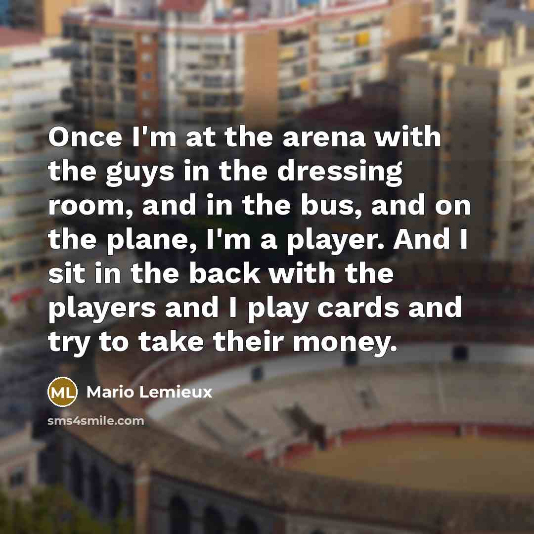 “Once I'm at the arena with the guys in the…” quote by Mario Lemieux