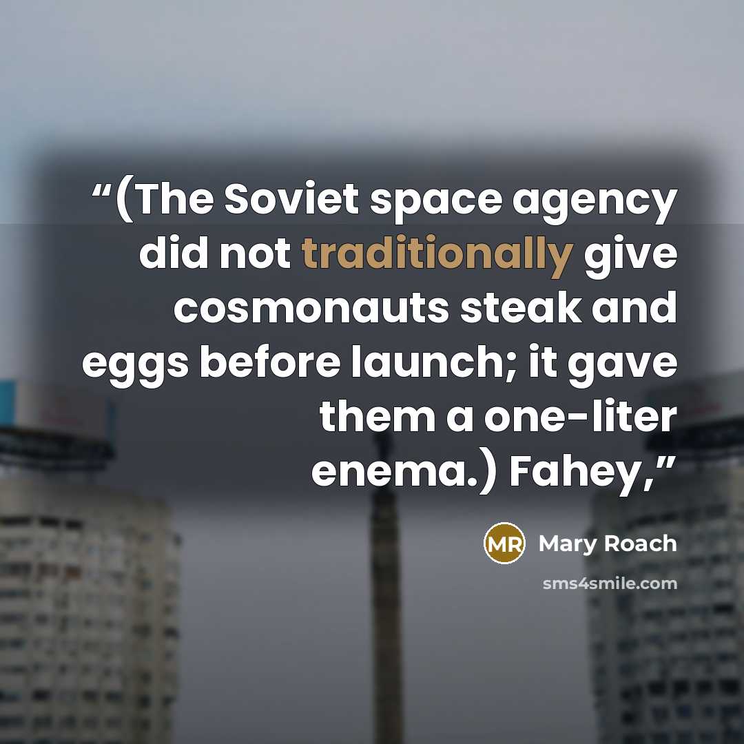 “(The Soviet space agency did not traditionally give cosmonauts steak and eggs before launch; it gave them a one-liter enema.) Fahey,” quote by Mary Roach