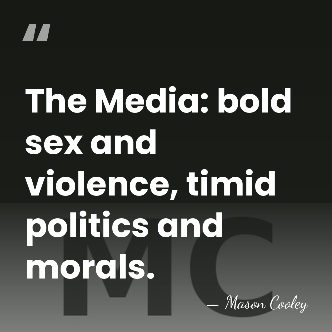 The Media: bold sex and violence, timid politics and morals. - Mason Cooley