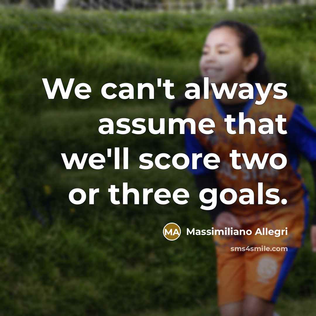 “We can't always assume that we'll score two or three…” quote by Massimiliano Allegri