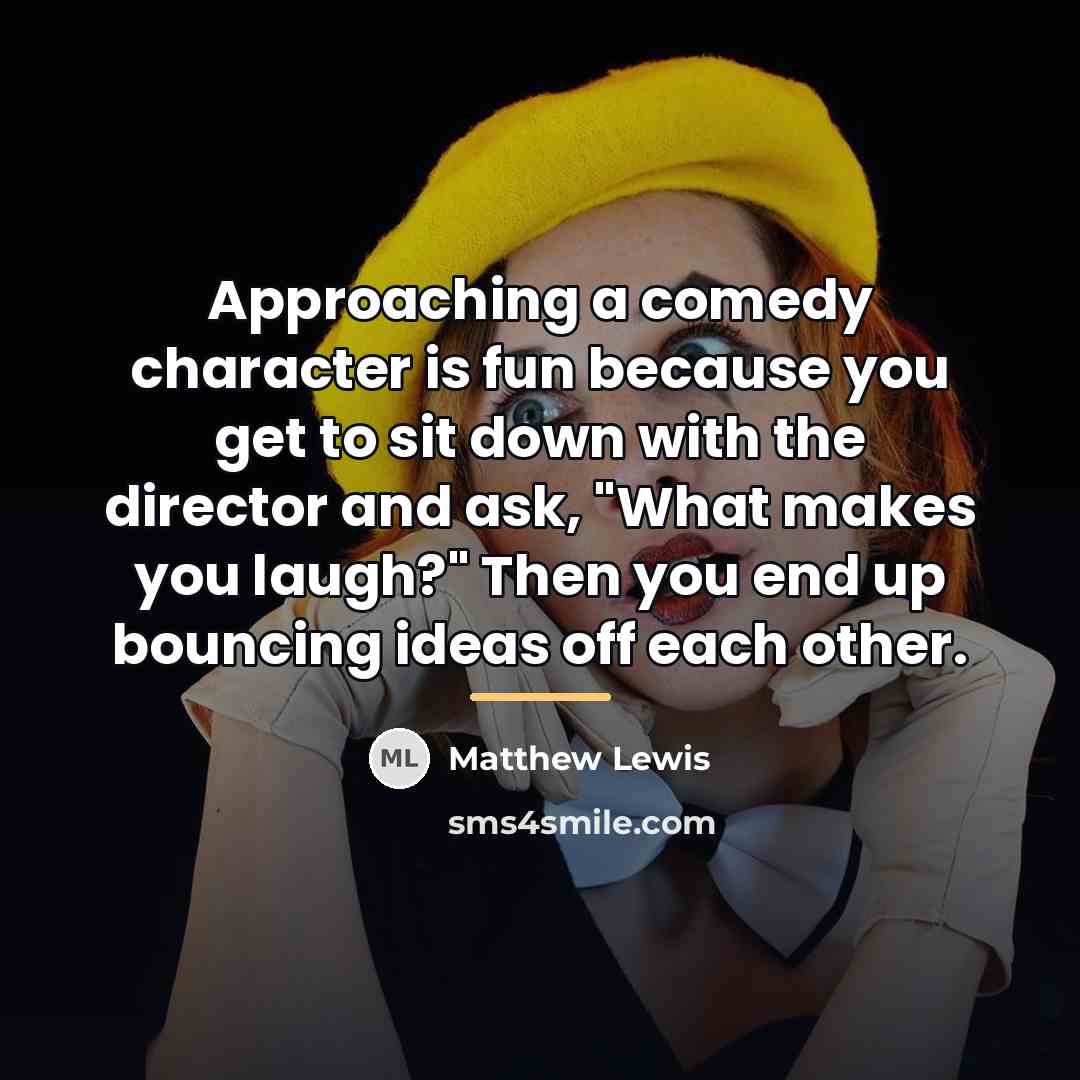 “Approaching a comedy character is fun because you get to…” quote by Matthew Lewis
