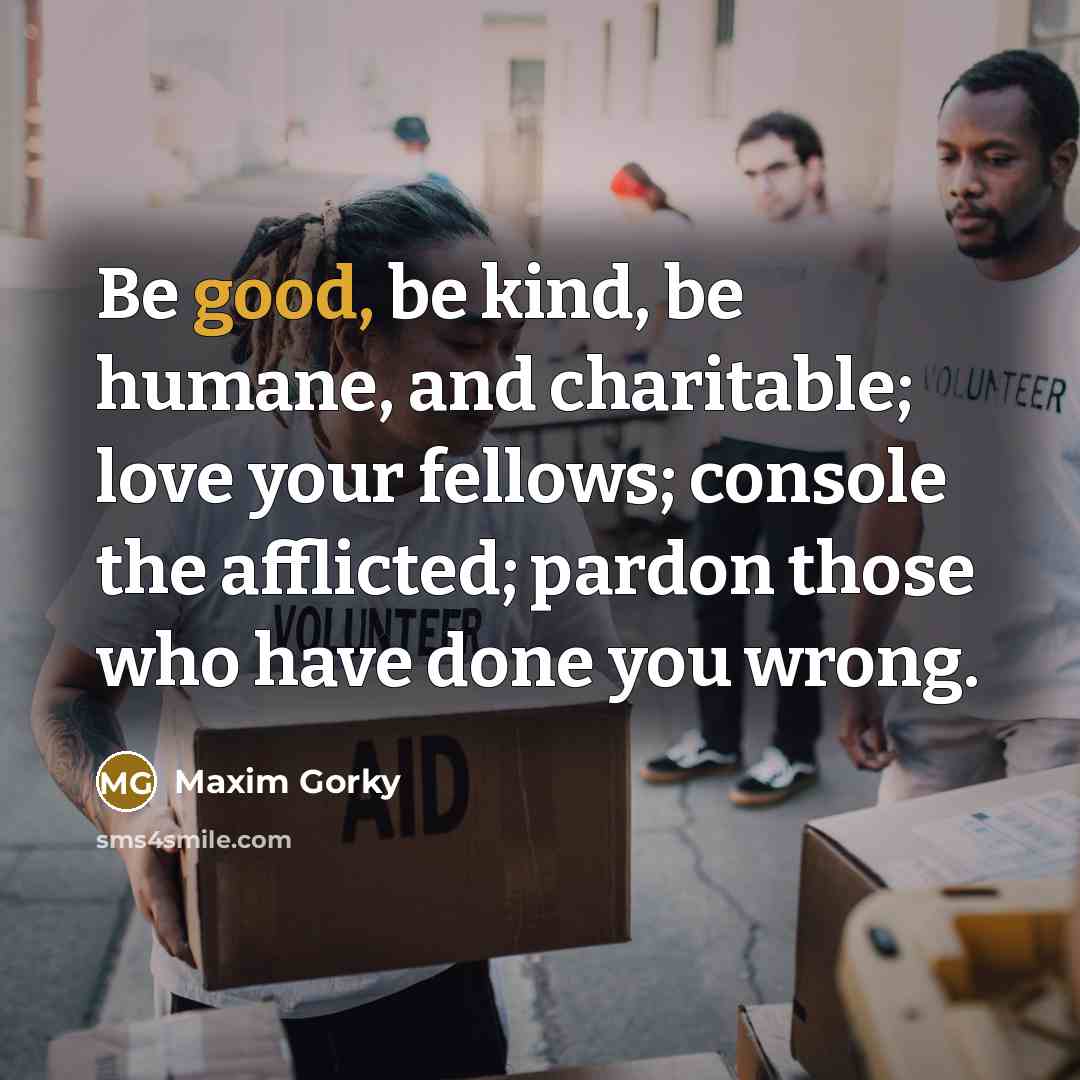 “Be good, be kind, be humane, and charitable; love your…” quote by Maxim Gorky