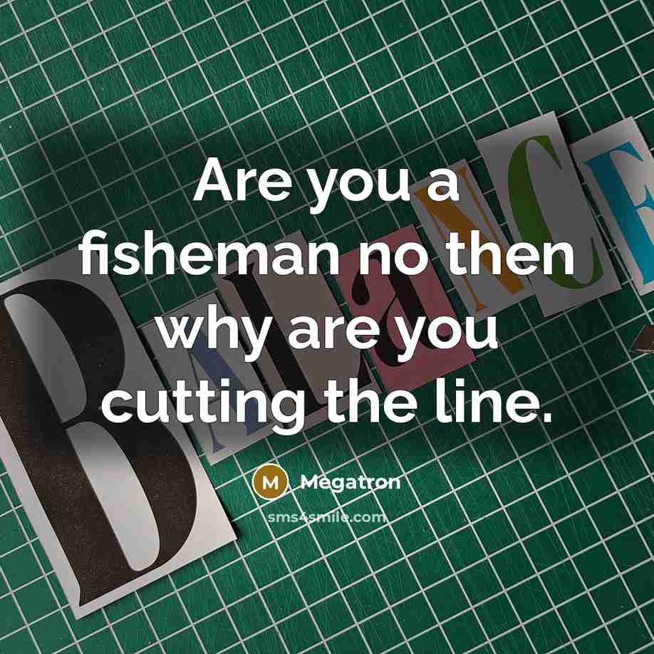 “Are you a fisheman no then why are you cutting the line.” quote by Megatron