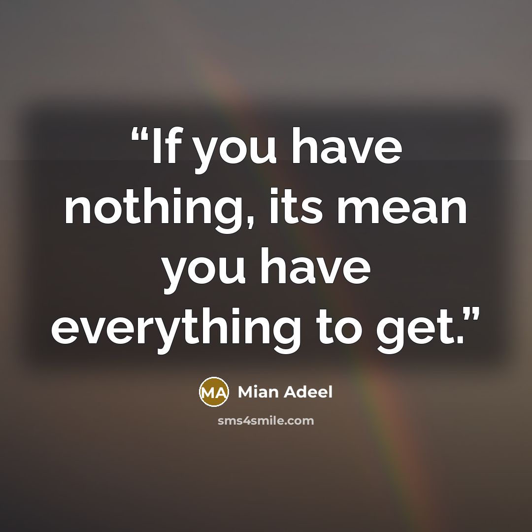 “If you have nothing, its mean you have everything to get.” quote by Mian Adeel