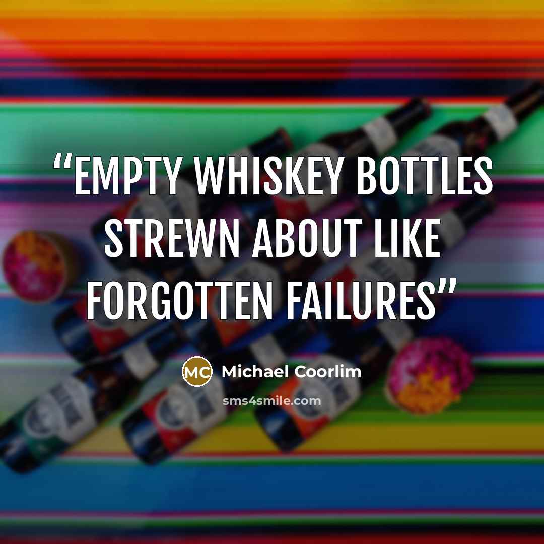 “empty whiskey bottles strewn about like forgotten failures” quote by Michael Coorlim