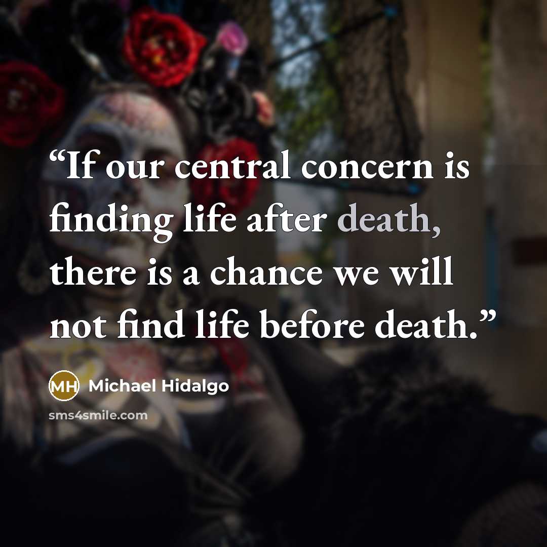 “If our central concern is finding life after death, there is a chance we will not find life before death.” quote by Michael Hidalgo