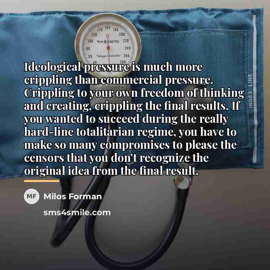 “Ideological pressure is much more crippling than commercial pressure. Crippling…” quote by Milos Forman
