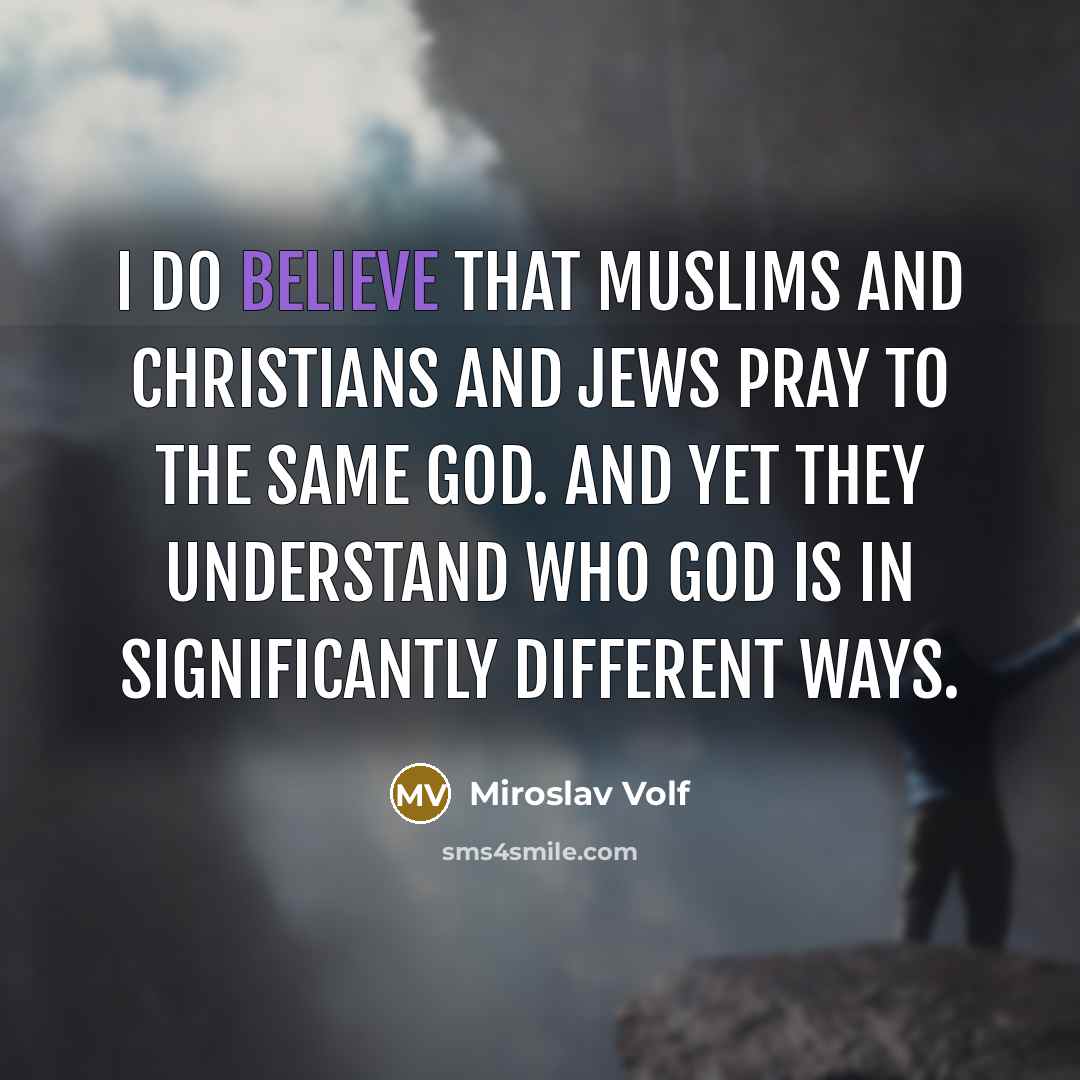 “I do believe that Muslims and Christians and Jews pray…” quote by Miroslav Volf