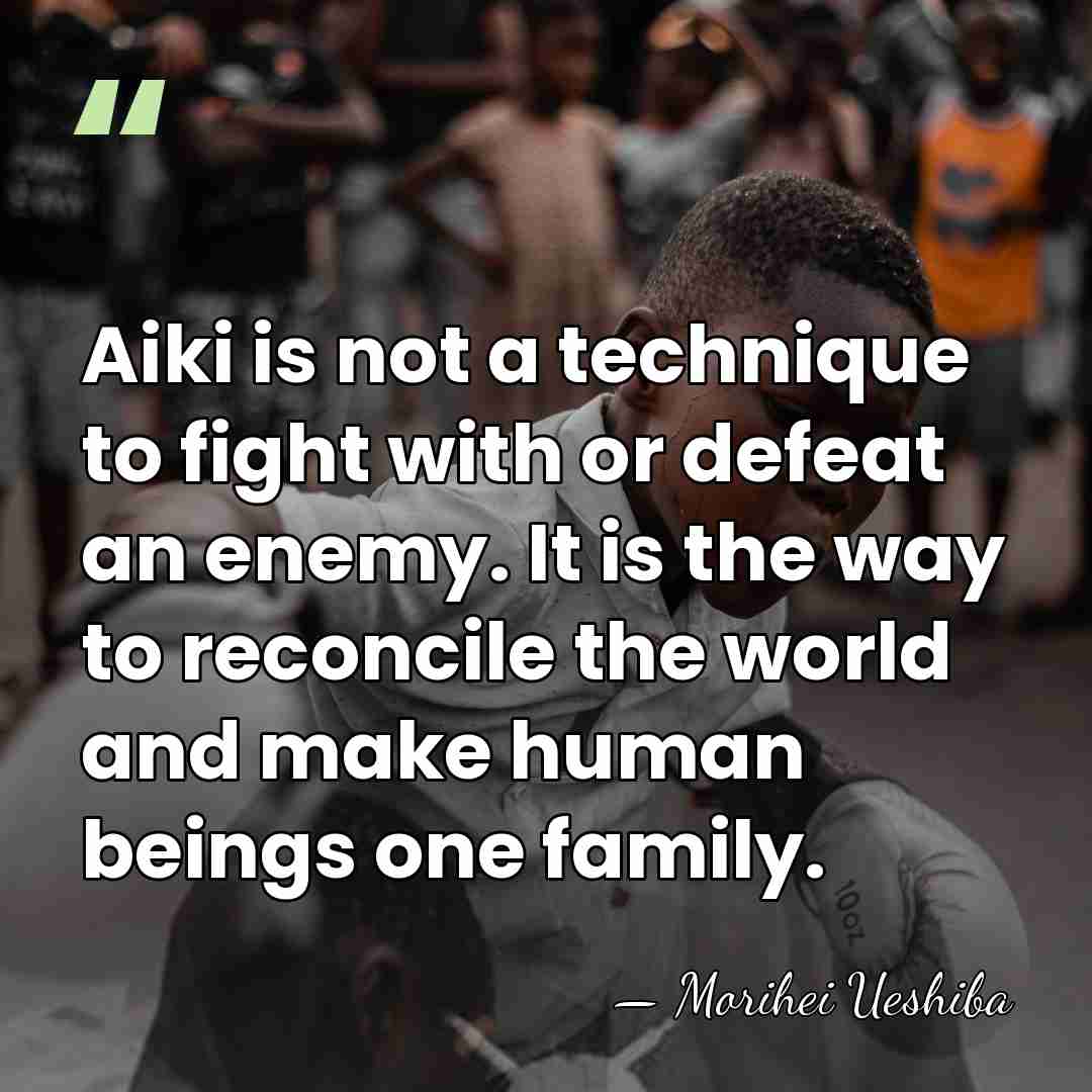 Aiki is not a technique to fight with or defeat an enemy.&hellip; - Morihei Ueshiba