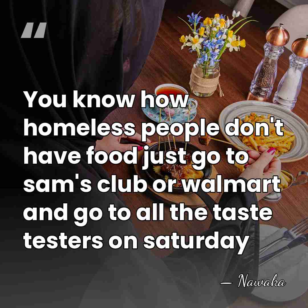You know how homeless people don't have food just go to sam's&hellip; - Nawaka