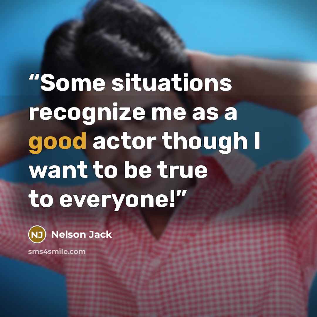 “Some situations recognize me as a good actor though I want to be true to everyone!” quote by Nelson Jack