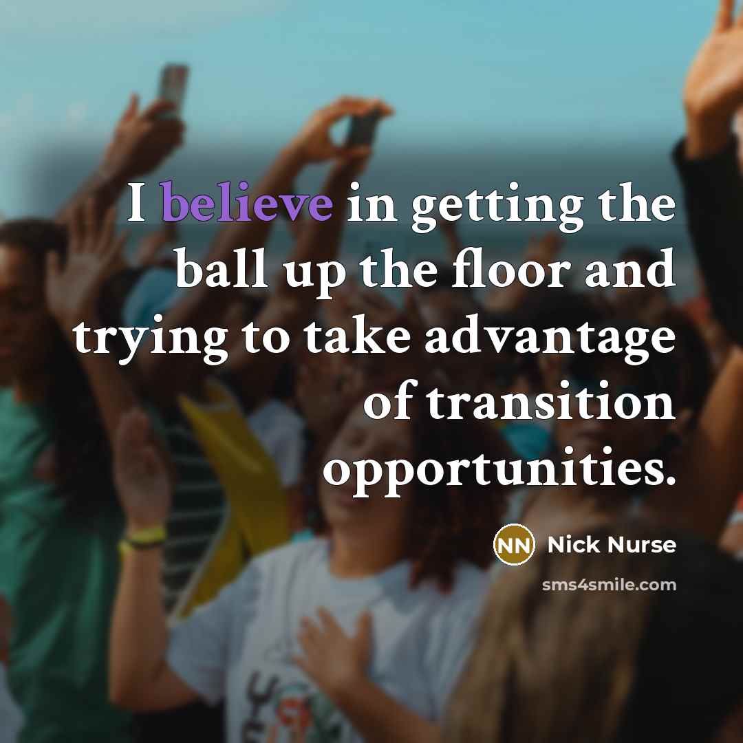 “I believe in getting the ball up the floor and…” quote by Nick Nurse
