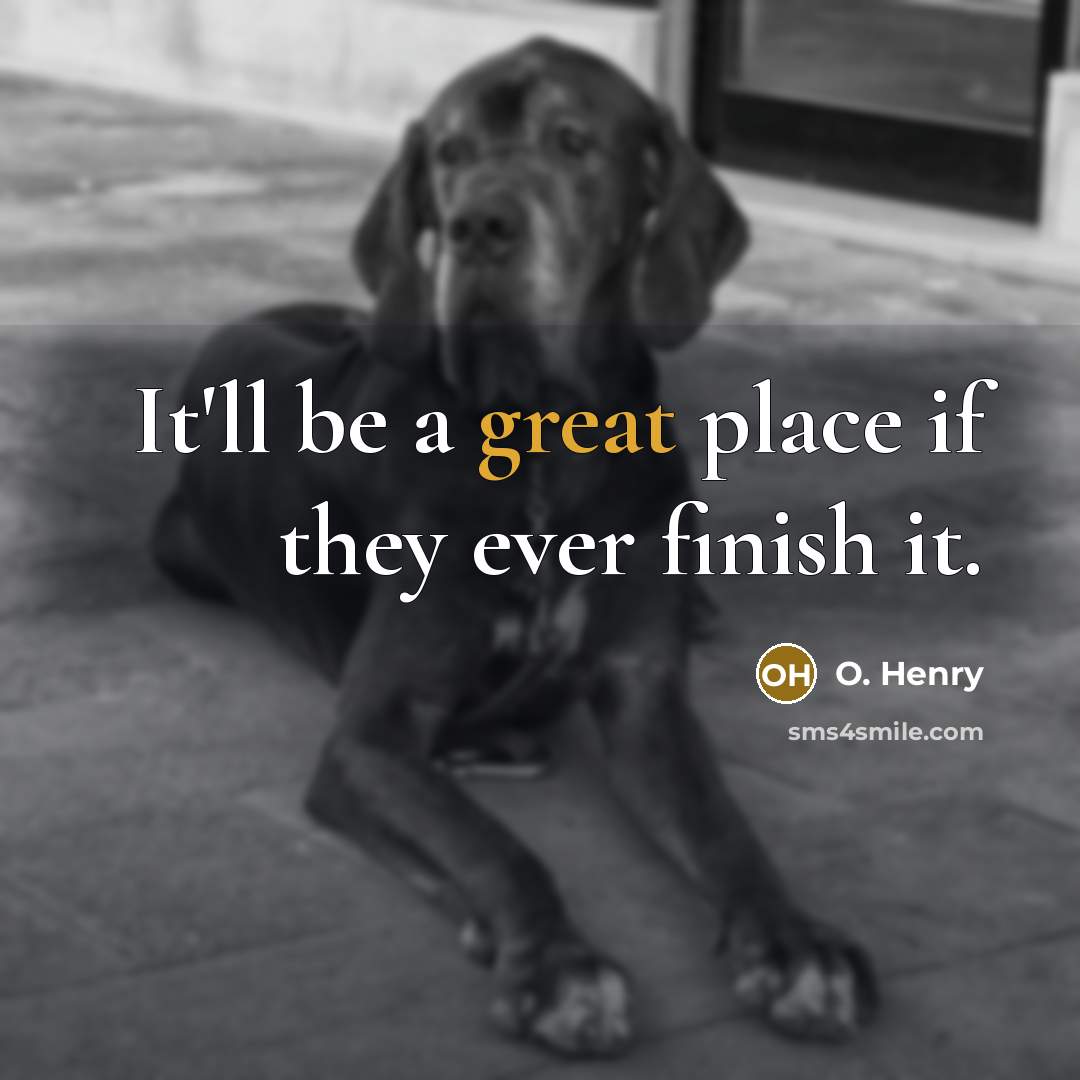 “It'll be a great place if they ever finish it.…” quote by O. Henry