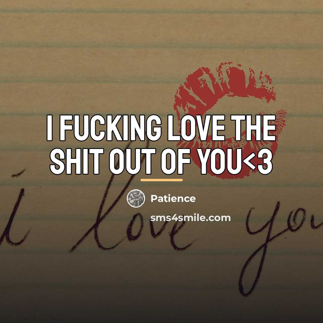 “I fucking love the shit out of you…” quote by Patience