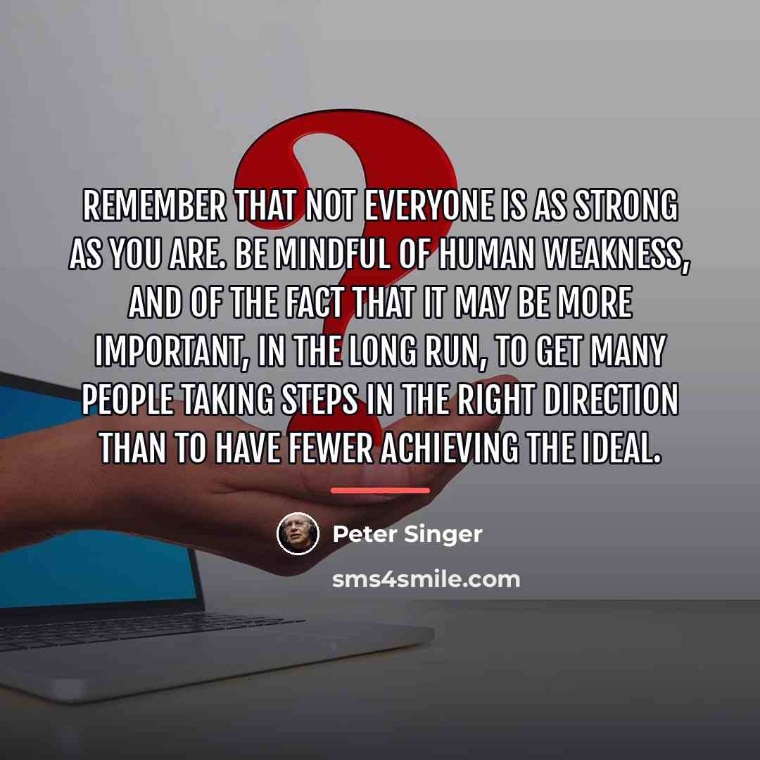 “Remember that not everyone is as strong as you are.…” quote by Peter Singer