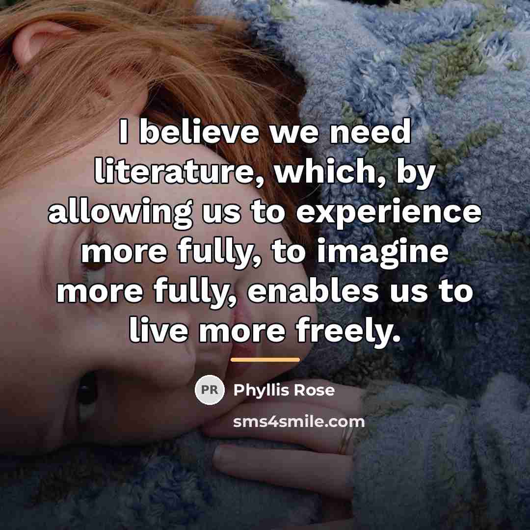 “I believe we need literature, which, by allowing us to…” quote by Phyllis Rose