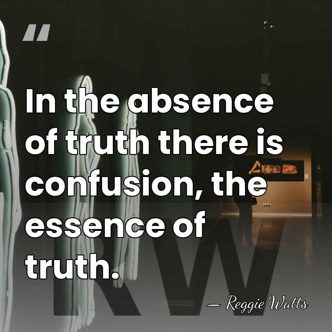 In the absence of truth there is confusion, the essence of truth. - Reggie Watts