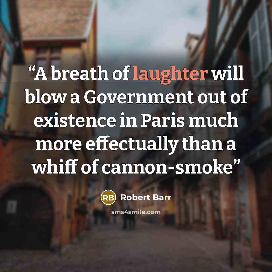 “A breath of laughter will blow a Government out of existence in Paris much more effectually than a whiff of cannon-smoke” quote by Robert Barr