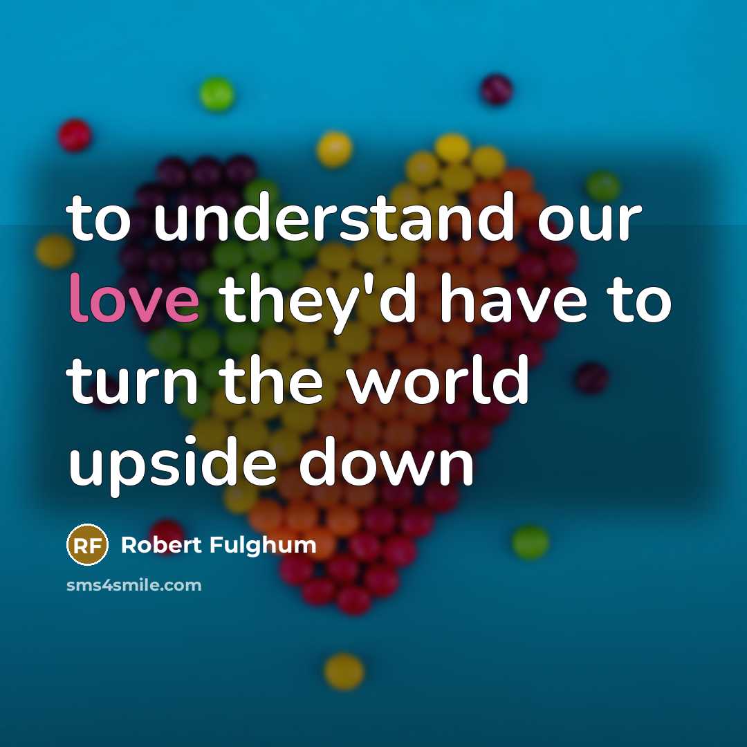 “to understand our love they'd have to turn the world…” quote by Robert Fulghum