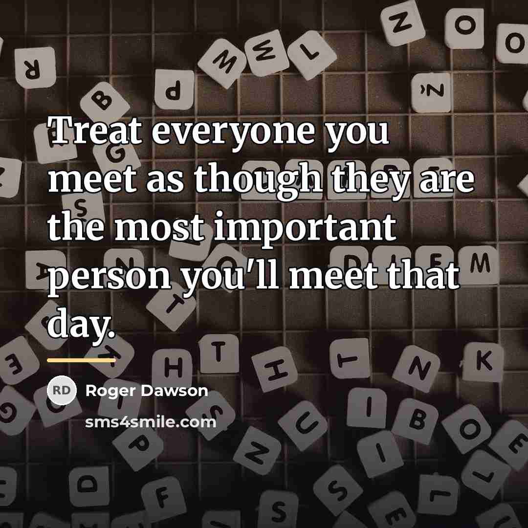 “Treat everyone you meet as though they are the most…” quote by Roger Dawson