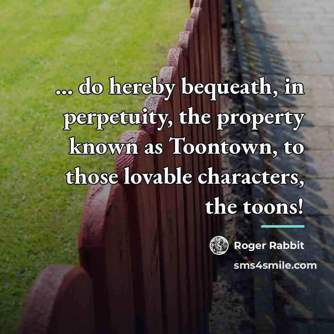 “... do hereby bequeath, in perpetuity, the property known as…” quote by Roger Rabbit