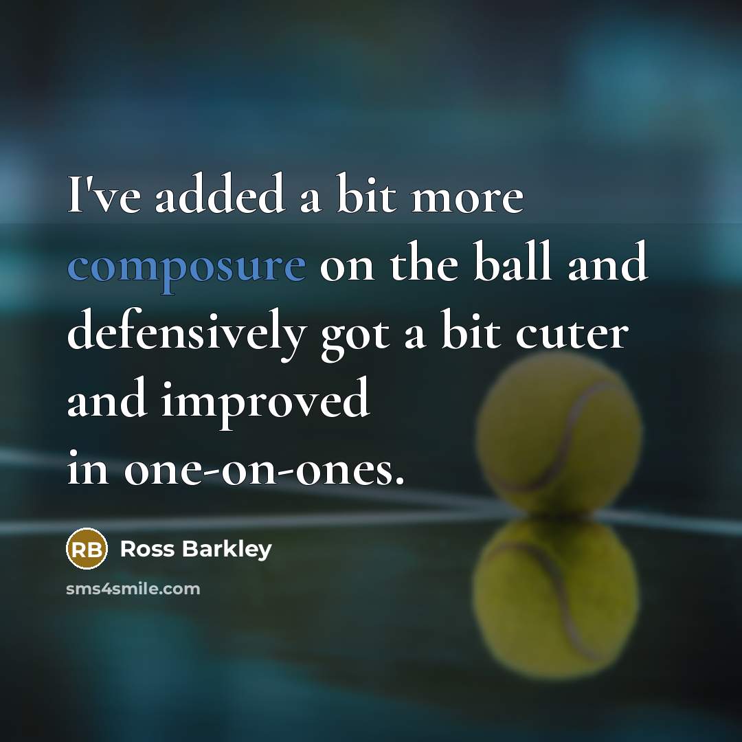 “I've added a bit more composure on the ball and…” quote by Ross Barkley