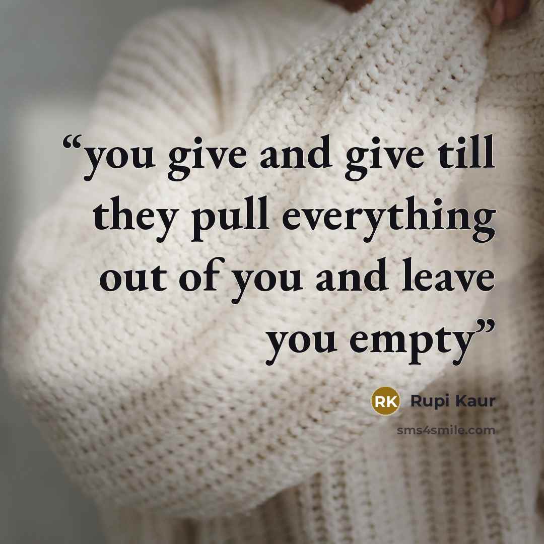 “you give and give till they pull everything out of you and leave you empty” quote by Rupi Kaur