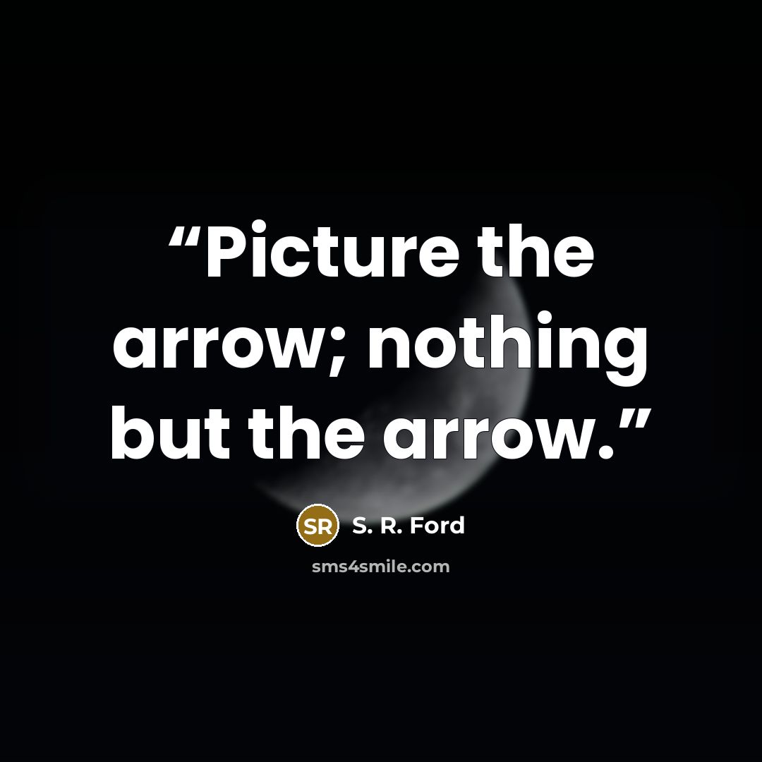 “Picture the arrow; nothing but the arrow.” quote by S. R. Ford