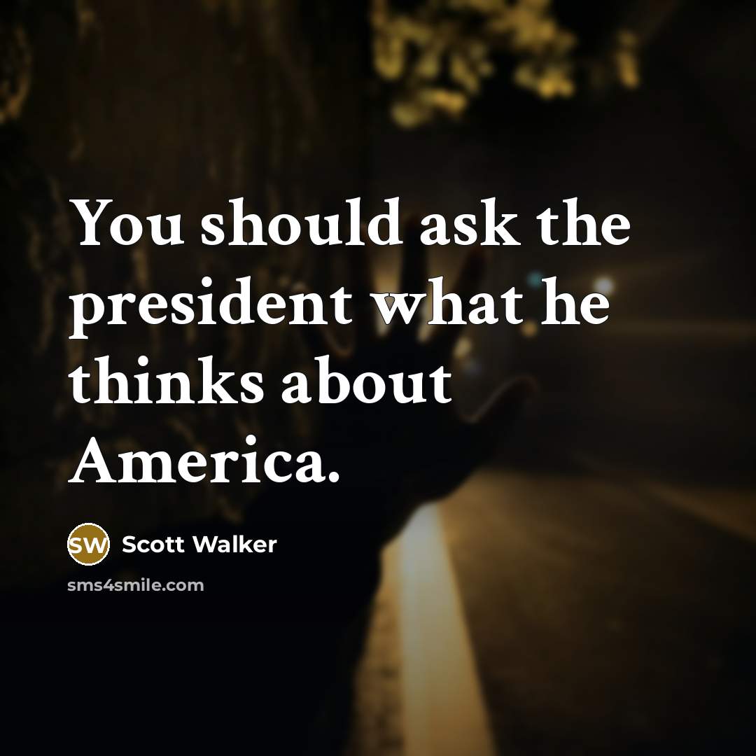 “You should ask the president what he thinks about America.…” quote by Scott Walker