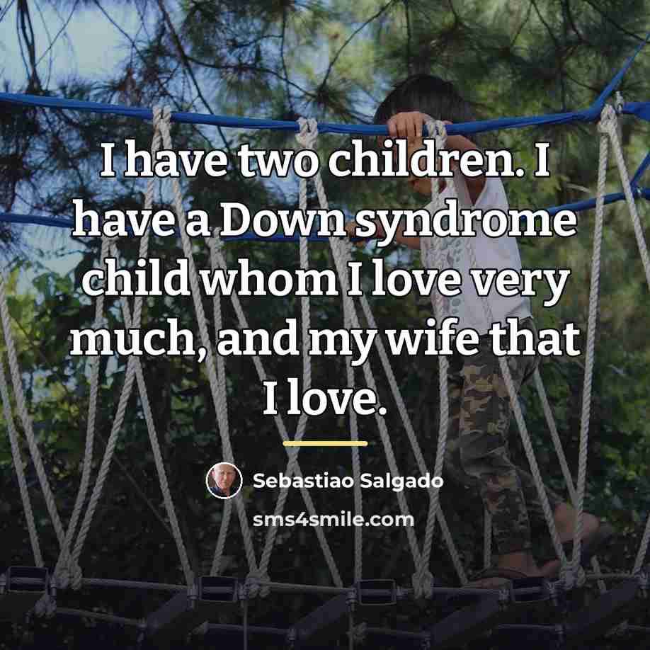 “I have two children. I have a Down syndrome child…” quote by Sebastiao Salgado